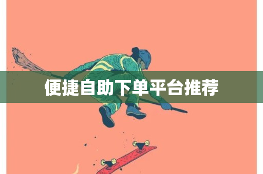 便捷自助下单平台推荐-第1张图片-ZBLOG