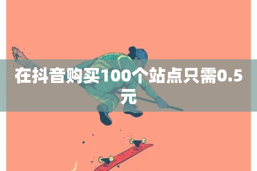 在抖音购买100个站点只需0.5元-第1张图片-ZBLOG