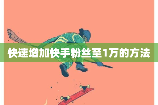 快速增加快手粉丝至1万的方法-第1张图片-ZBLOG