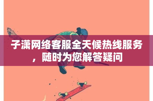 子潇网络客服全天候热线服务，随时为您解答疑问-第1张图片-ZBLOG