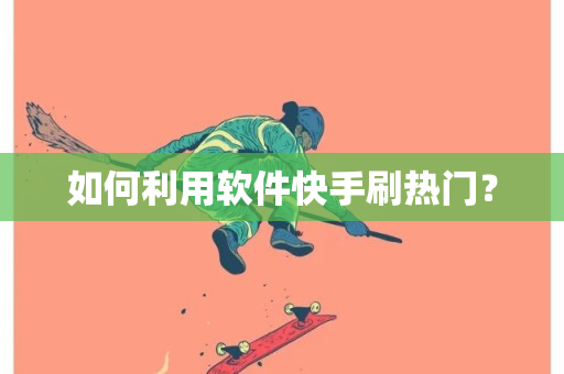 如何利用软件快手刷热门？-第1张图片-ZBLOG