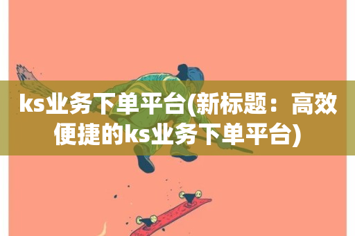 ks业务下单平台(新标题：高效便捷的ks业务下单平台)-第1张图片-ZBLOG