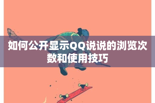 如何公开显示QQ说说的浏览次数和使用技巧