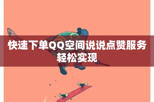 快速下单QQ空间说说点赞服务轻松实现-第1张图片-ZBLOG