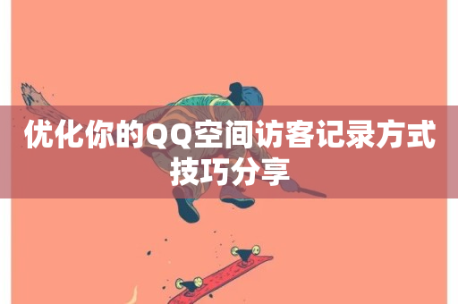 优化你的QQ空间访客记录方式技巧分享-第1张图片-ZBLOG