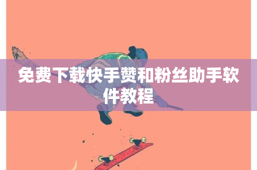 免费下载快手赞和粉丝助手软件教程-第1张图片-ZBLOG