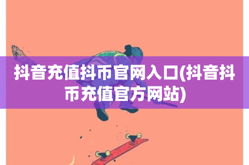 抖音充值抖币官网入口(抖音抖币充值官方网站)-第1张图片-ZBLOG