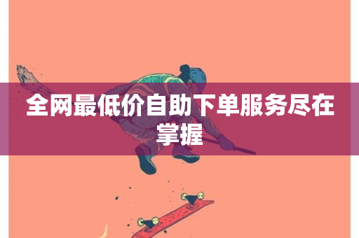 全网最低价自助下单服务尽在掌握-第1张图片-ZBLOG