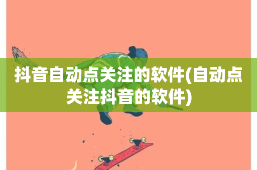 抖音自动点关注的软件(自动点关注抖音的软件)-第1张图片-ZBLOG