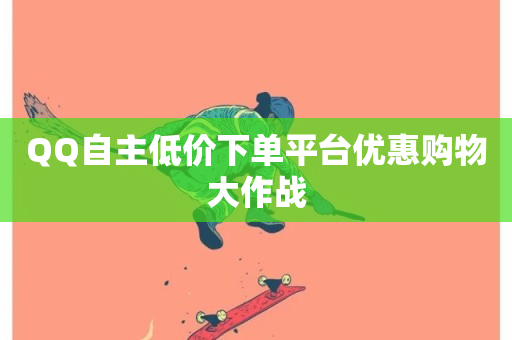 QQ自主低价下单平台优惠购物大作战-第1张图片-ZBLOG