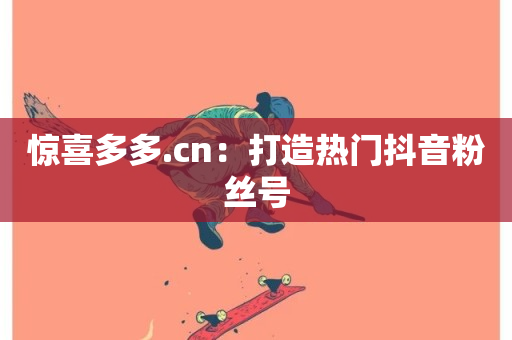 惊喜多多.cn：打造热门抖音粉丝号-第1张图片-ZBLOG