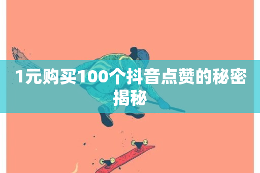 1元购买100个抖音点赞的秘密揭秘-第1张图片-ZBLOG