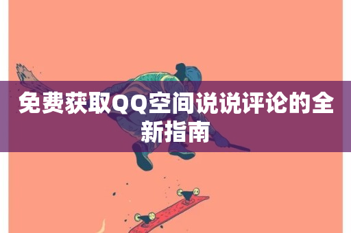 免费获取QQ空间说说评论的全新指南-第1张图片-ZBLOG