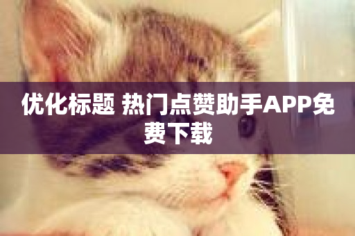 优化标题 热门点赞助手APP免费下载-第1张图片-ZBLOG