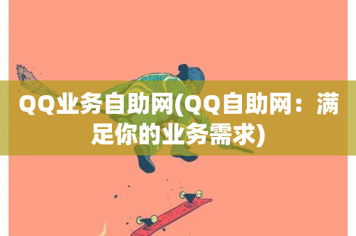 QQ业务自助网(QQ自助网：满足你的业务需求)