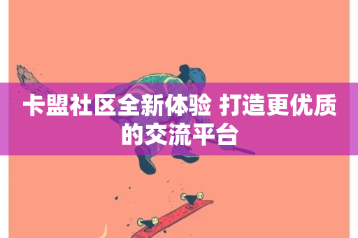 卡盟社区全新体验 打造更优质的交流平台-第1张图片-ZBLOG