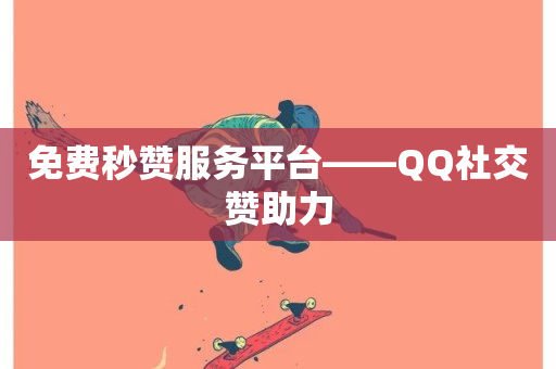 免费秒赞服务平台——QQ社交赞助力