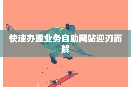 快速办理业务自助网站迎刃而解-第1张图片-ZBLOG