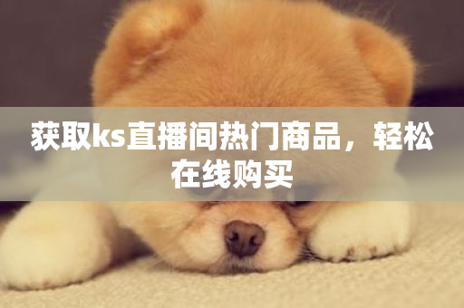 获取ks直播间热门商品，轻松在线购买-第1张图片-ZBLOG