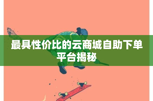 最具性价比的云商城自助下单平台揭秘-第1张图片-ZBLOG