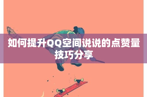 如何提升QQ空间说说的点赞量技巧分享-第1张图片-ZBLOG