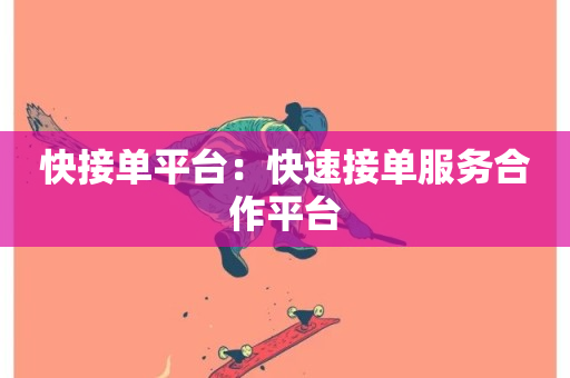 快接单平台：快速接单服务合作平台-第1张图片-ZBLOG