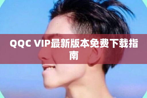 QQC VIP最新版本免费下载指南-第1张图片-ZBLOG