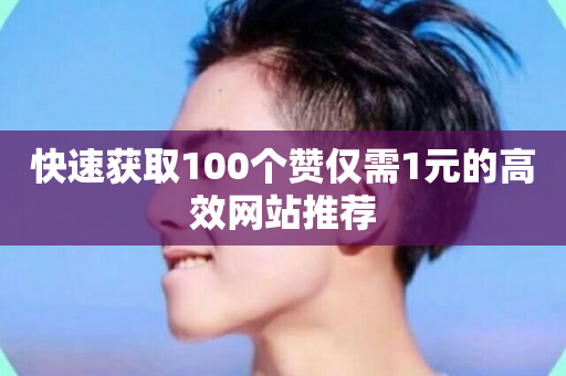 快速获取100个赞仅需1元的高效网站推荐-第1张图片-ZBLOG