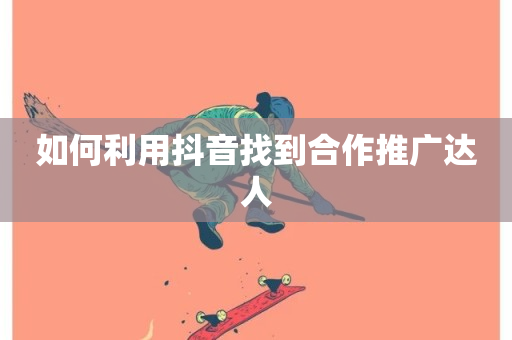 如何利用抖音找到合作推广达人-第1张图片-ZBLOG