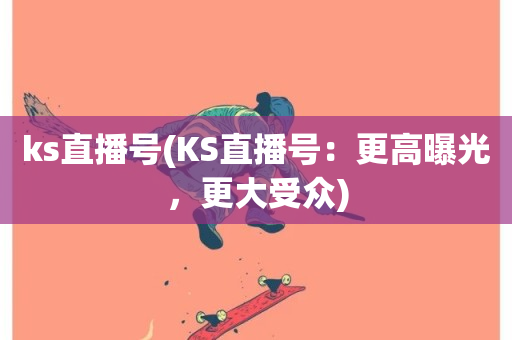 ks直播号(KS直播号：更高曝光，更大受众)-第1张图片-ZBLOG