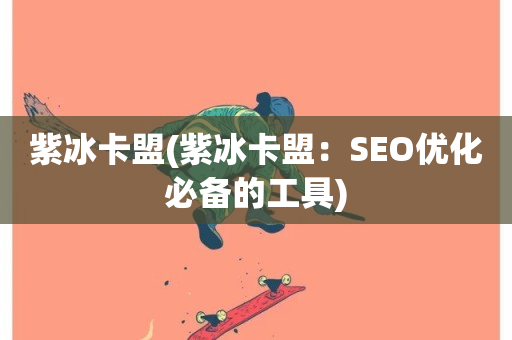 紫冰卡盟(紫冰卡盟：SEO优化必备的工具)