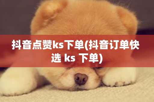 抖音点赞ks下单(抖音订单快 选 ks 下单)-第1张图片-ZBLOG