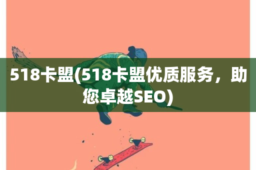 518卡盟(518卡盟优质服务，助您卓越SEO)-第1张图片-ZBLOG