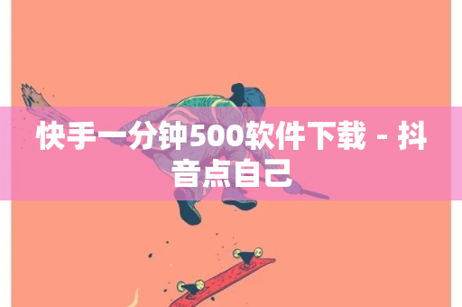 快手一分钟500软件下载 - 抖音点自己-第1张图片-ZBLOG