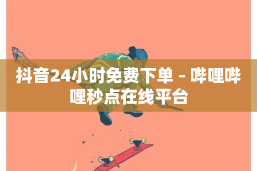 抖音24小时免费下单 - 哔哩哔哩秒点在线平台-第1张图片-ZBLOG