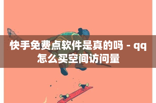 快手免费点软件是真的吗 - qq怎么买空间访问量