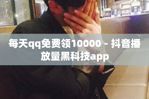 每天qq免费领10000 - 抖音播放量黑科技app-第1张图片-ZBLOG