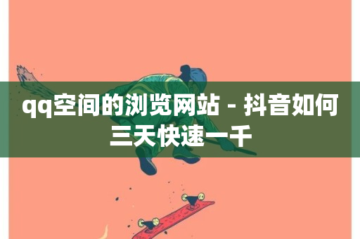 qq空间的浏览网站 - 抖音如何三天快速一千-第1张图片-ZBLOG