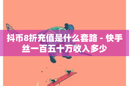 抖币8折充值是什么套路 - 快手丝一百五十万收入多少-第1张图片-ZBLOG