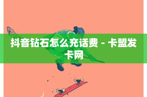 抖音钻石怎么充话费 - 卡盟发卡网-第1张图片-ZBLOG