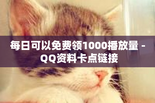 每日可以免费领1000播放量 - QQ资料卡点链接-第1张图片-ZBLOG