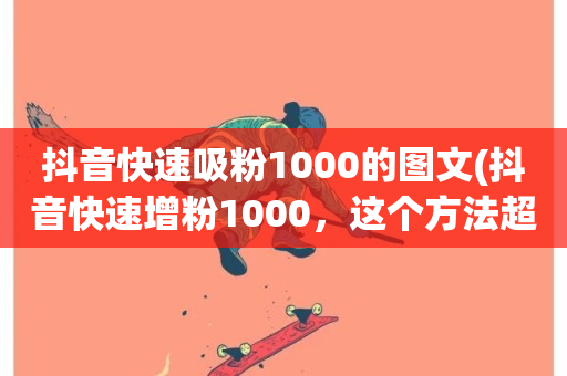 抖音快速吸粉1000的图文(抖音快速增粉1000，这个方法超级有效！)-第1张图片-ZBLOG