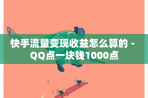 快手流量变现收益怎么算的 - QQ点一块钱1000点-第1张图片-ZBLOG