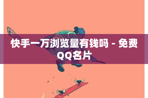 快手一万浏览量有钱吗 - 免费QQ名片-第1张图片-ZBLOG