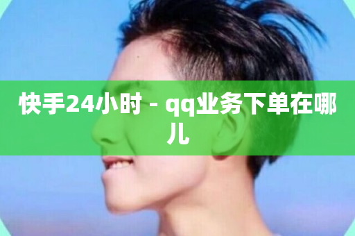 快手24小时 - qq业务下单在哪儿-第1张图片-ZBLOG