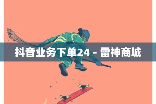 抖音业务下单24 - 雷神商城-第1张图片-ZBLOG