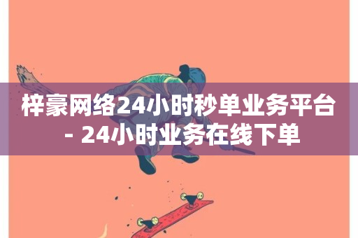 梓豪网络24小时秒单业务平台 - 24小时业务在线下单-第1张图片-ZBLOG