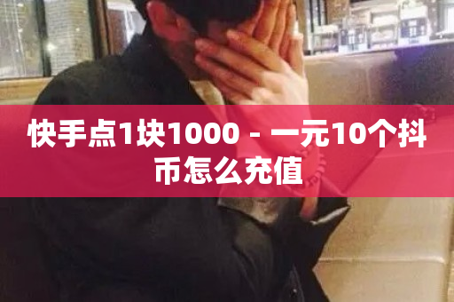 快手点1块1000 - 一元10个抖币怎么充值-第1张图片-ZBLOG