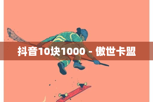 抖音10块1000 - 傲世卡盟