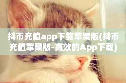 抖币充值app下载苹果版(抖币充值苹果版-高效的App下载)-第1张图片-ZBLOG